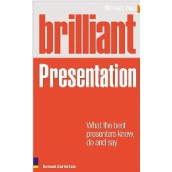 Brilliant Presentation: What the Best Presenters Know, Do and Say  by Richard Hall